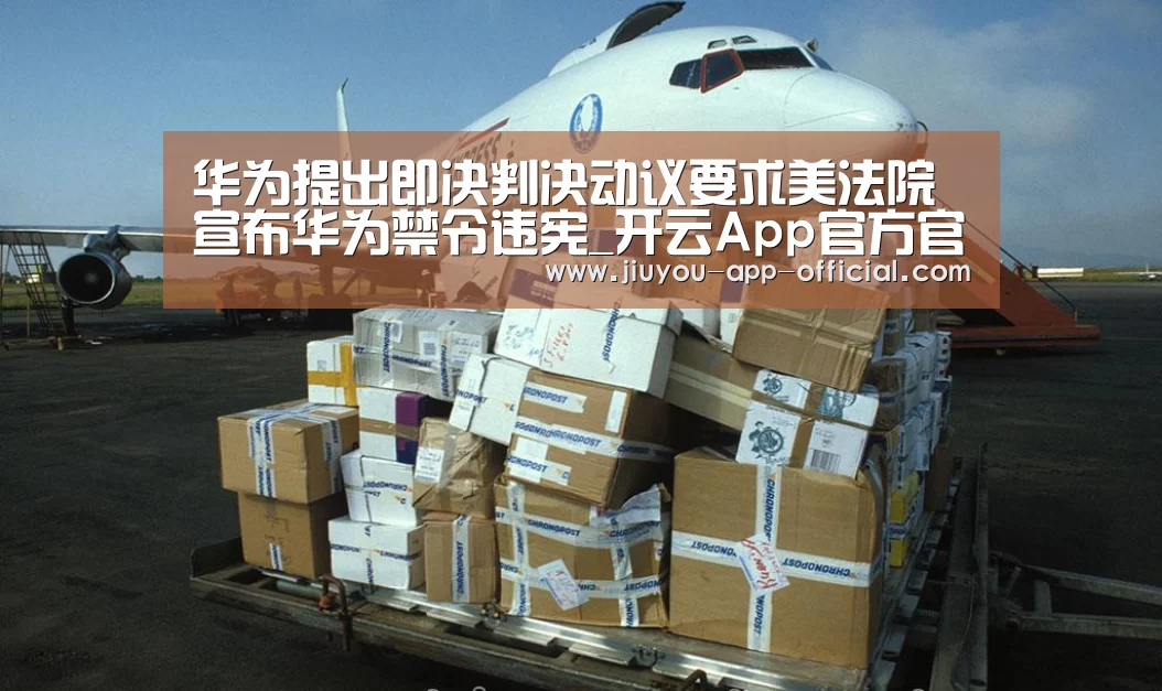 华为提出即决判决动议要求美法院宣布华为禁令违宪_开云App官方官方入口(图4) 开云App官方